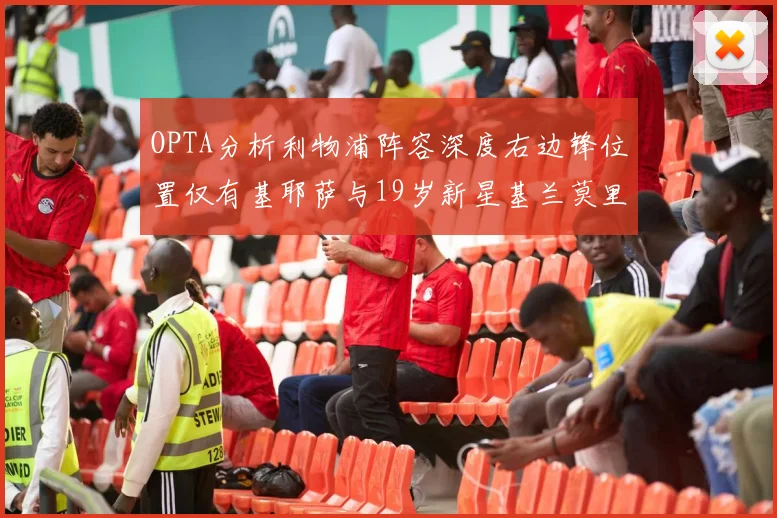 OPTA分析利物浦阵容深度右边锋位置仅有基耶萨与19岁新星基兰莫里森